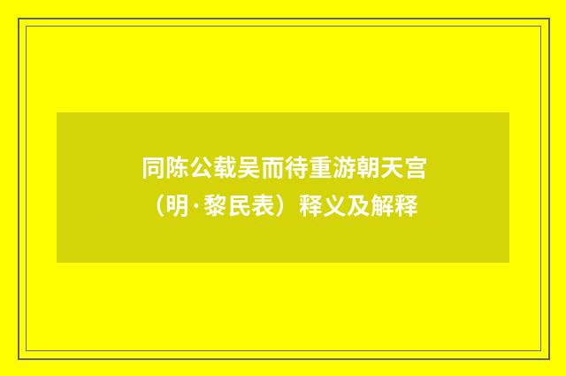 同陈公载吴而待重游朝天宫（明·黎民表）释义及解释