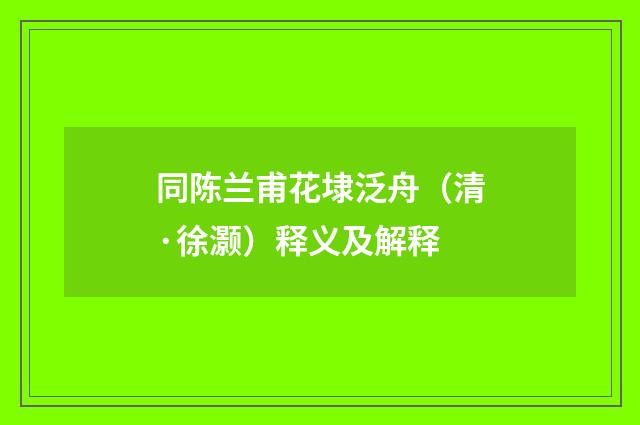 同陈兰甫花埭泛舟（清·徐灏）释义及解释