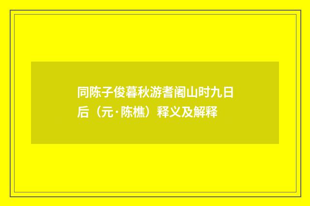 同陈子俊暮秋游耆阇山时九日后（元·陈樵）释义及解释