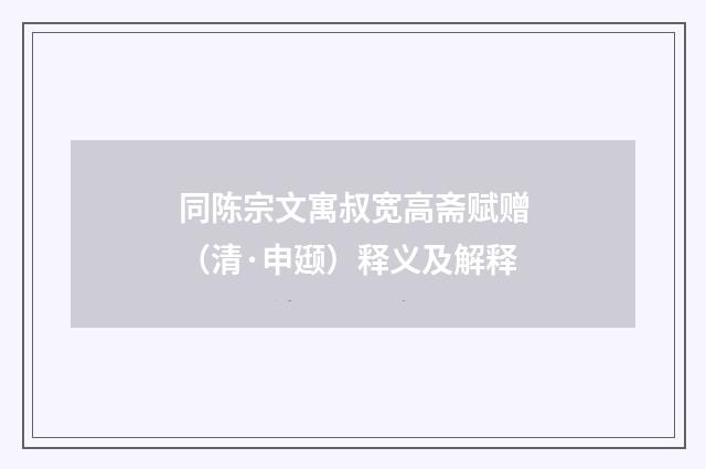 同陈宗文寓叔宽高斋赋赠（清·申颋）释义及解释