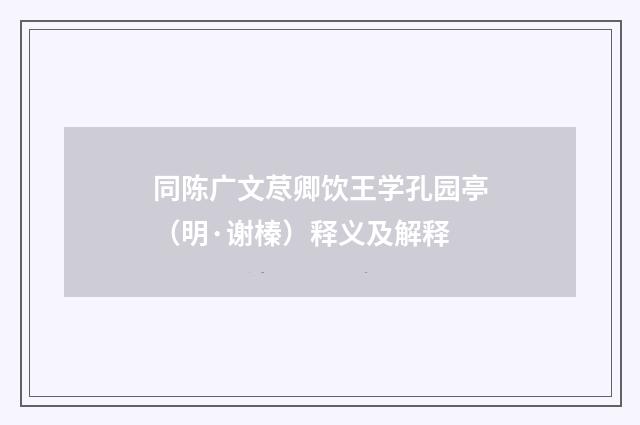 同陈广文荩卿饮王学孔园亭（明·谢榛）释义及解释