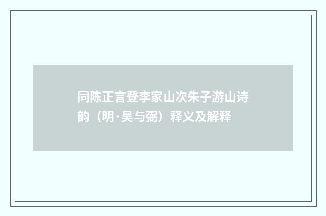 同陈正言登李家山次朱子游山诗韵（明·吴与弼）释义及解释