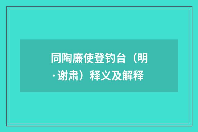 同陶廉使登钓台（明·谢肃）释义及解释