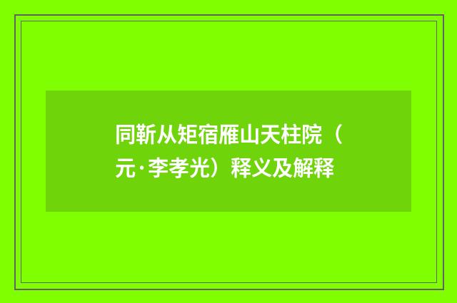 同靳从矩宿雁山天柱院（元·李孝光）释义及解释