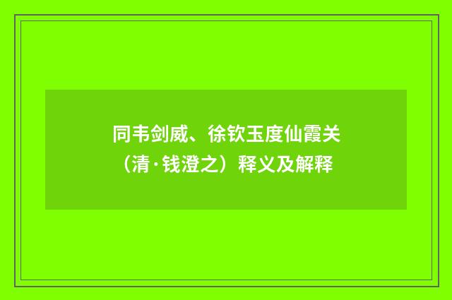 同韦剑威、徐钦玉度仙霞关（清·钱澄之）释义及解释