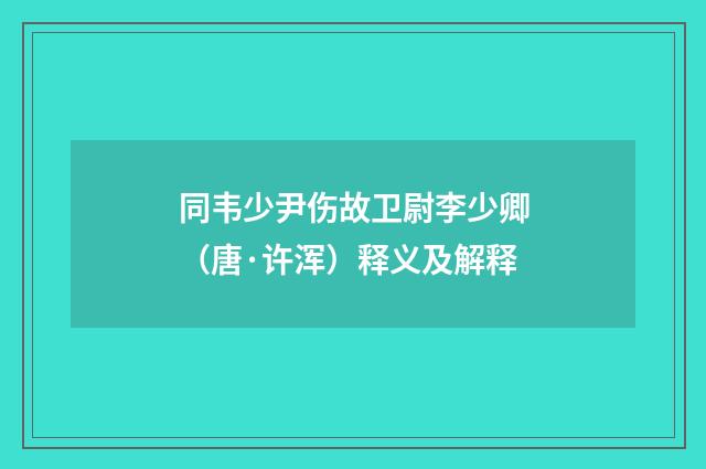 同韦少尹伤故卫尉李少卿（唐·许浑）释义及解释