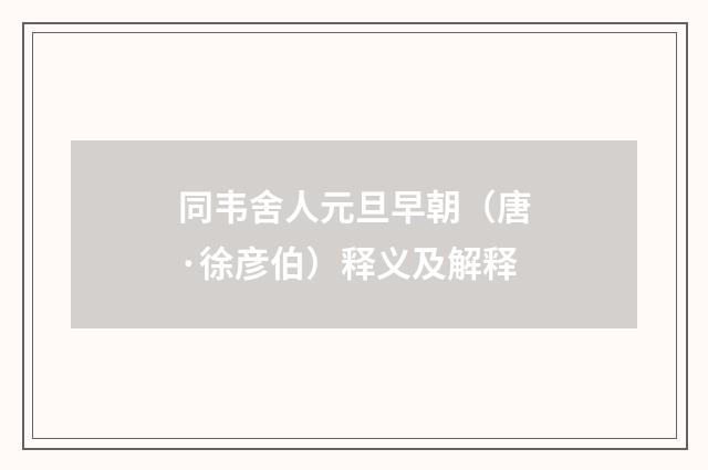 同韦舍人元旦早朝（唐·徐彦伯）释义及解释