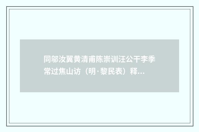 同邬汝翼黄清甫陈崇训汪公干李季常过焦山访（明·黎民表）释义及解释