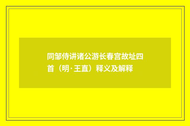 同邹侍讲诸公游长春宫故址四首（明·王直）释义及解释