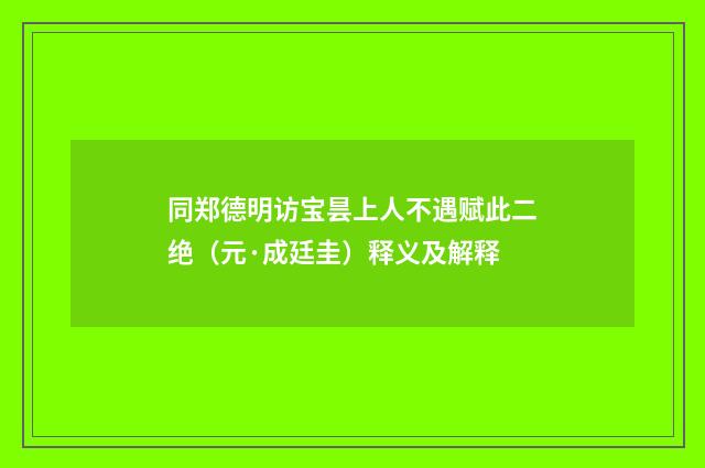 同郑德明访宝昙上人不遇赋此二绝（元·成廷圭）释义及解释