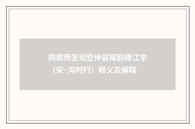 同郭师圣司空仲容探韵得江字（宋·冯时行）释义及解释