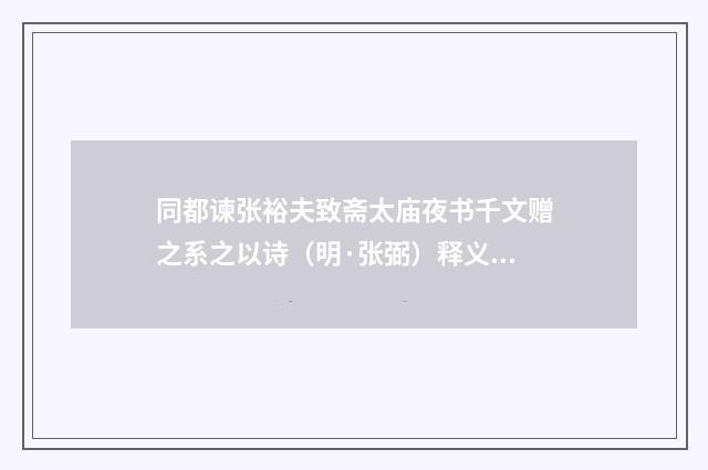 同都谏张裕夫致斋太庙夜书千文赠之系之以诗（明·张弼）释义及解释