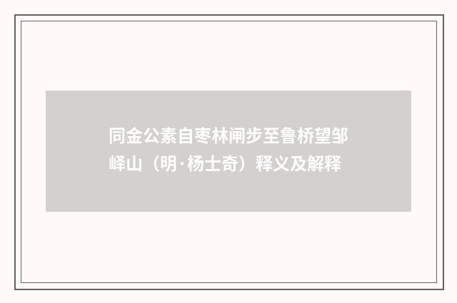 同金公素自枣林闸步至鲁桥望邹峄山（明·杨士奇）释义及解释