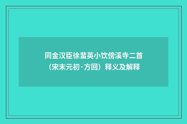 同金汉臣徐蜚英小饮傍溪寺二首（宋末元初·方回）释义及解释