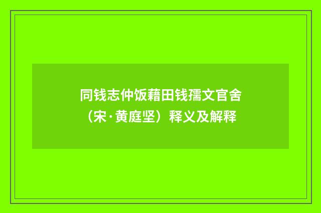 同钱志仲饭藉田钱孺文官舍（宋·黄庭坚）释义及解释