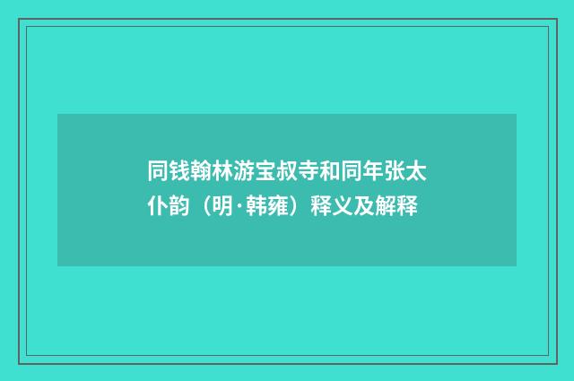 同钱翰林游宝叔寺和同年张太仆韵（明·韩雍）释义及解释