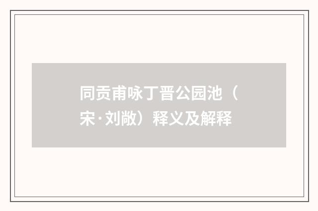 同贡甫咏丁晋公园池（宋·刘敞）释义及解释
