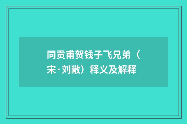 同贡甫贺钱子飞兄弟（宋·刘敞）释义及解释
