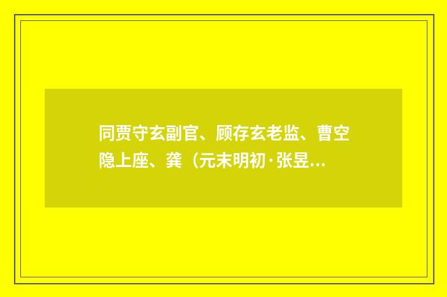 同贾守玄副官、顾存玄老监、曹空隐上座、龚（元末明初·张昱）释义及解释