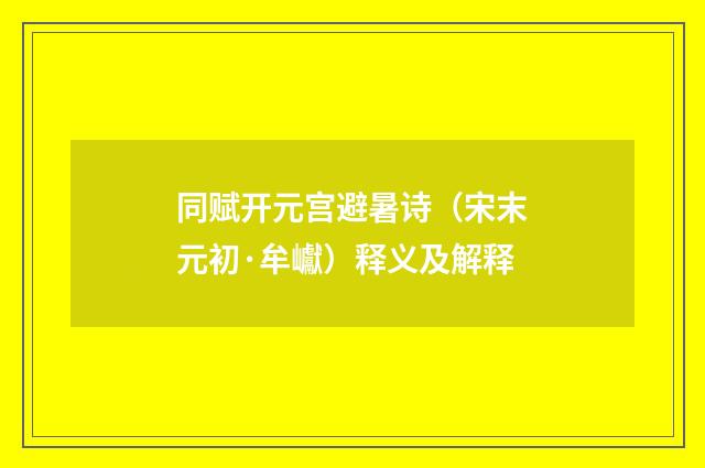 同赋开元宫避暑诗（宋末元初·牟巘）释义及解释