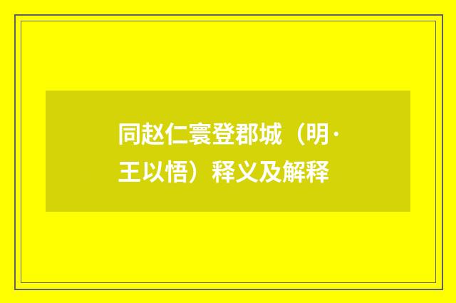同赵仁寰登郡城（明·王以悟）释义及解释
