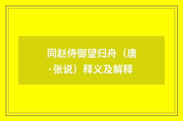 同赵侍御望归舟（唐·张说）释义及解释