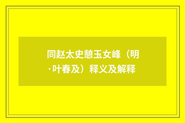 同赵太史憩玉女峰（明·叶春及）释义及解释