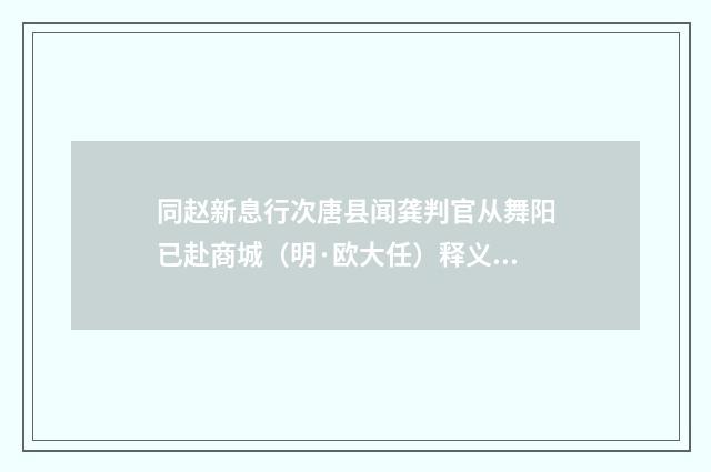同赵新息行次唐县闻龚判官从舞阳已赴商城（明·欧大任）释义及解释