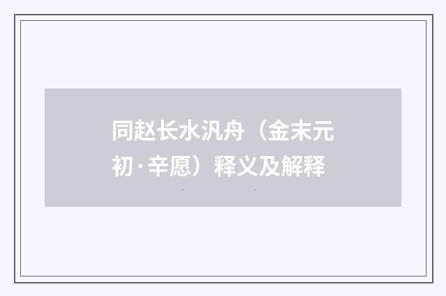 同赵长水汎舟（金末元初·辛愿）释义及解释
