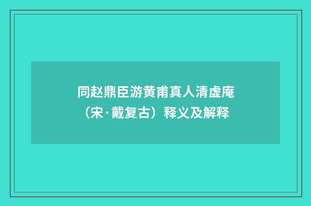 同赵鼎臣游黄甫真人清虚庵（宋·戴复古）释义及解释
