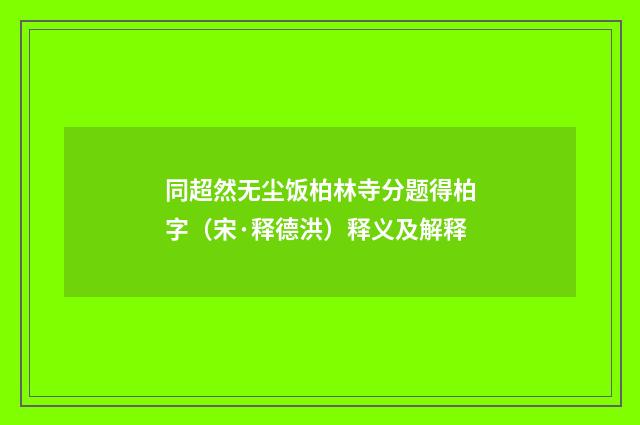 同超然无尘饭柏林寺分题得柏字（宋·释德洪）释义及解释