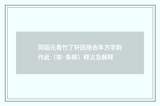 同蹈元看竹了轩因用去年方字韵作此（宋·朱槔）释义及解释