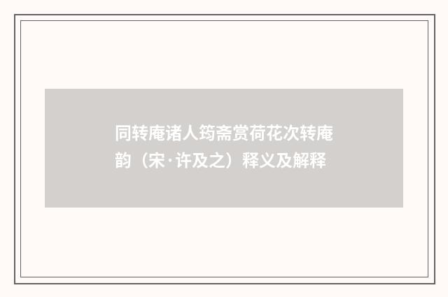 同转庵诸人筠斋赏荷花次转庵韵（宋·许及之）释义及解释