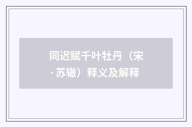 同迟赋千叶牡丹（宋·苏辙）释义及解释