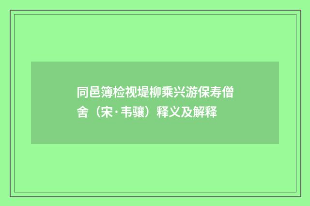 同邑簿检视堤柳乘兴游保寿僧舍（宋·韦骧）释义及解释