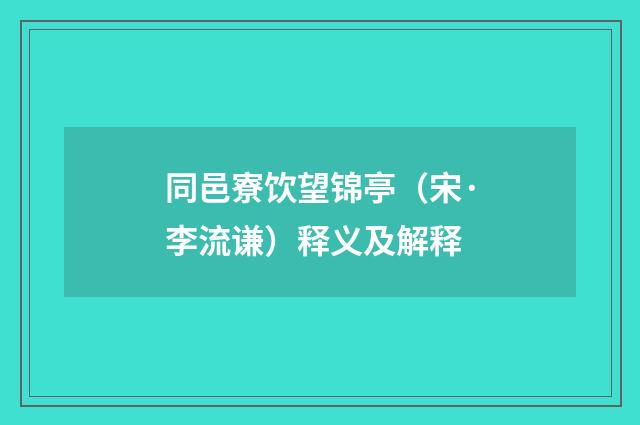 同邑寮饮望锦亭（宋·李流谦）释义及解释