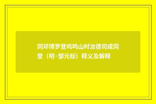 同邓博罗登鸡鸣山时汝德司成同登（明·邹元标）释义及解释