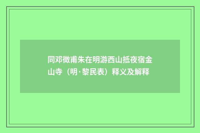 同邓徵甫朱在明游西山抵夜宿金山寺（明·黎民表）释义及解释