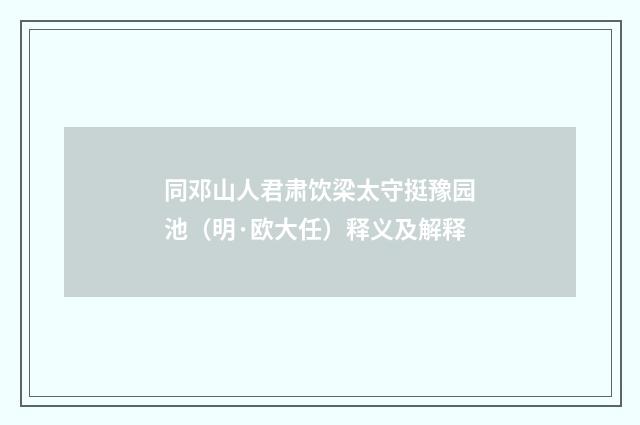 同邓山人君肃饮梁太守挺豫园池（明·欧大任）释义及解释