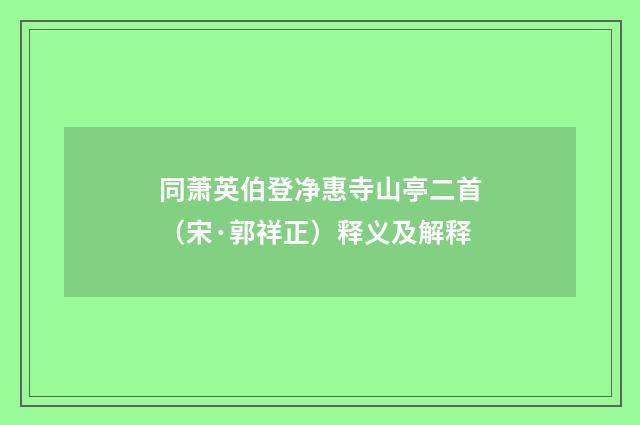同萧英伯登净惠寺山亭二首（宋·郭祥正）释义及解释
