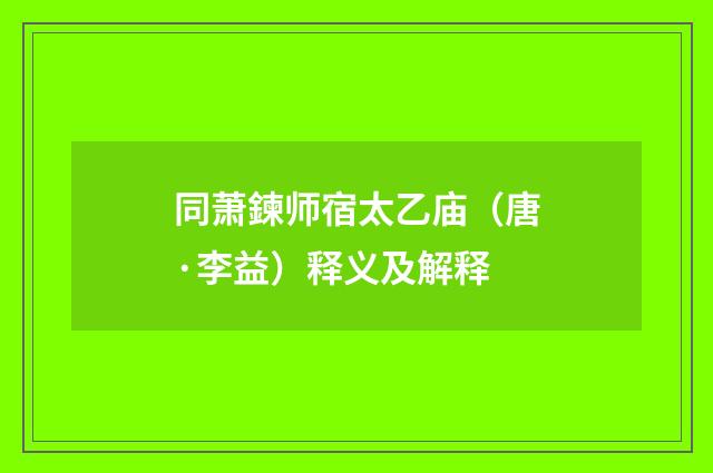 同萧鍊师宿太乙庙（唐·李益）释义及解释