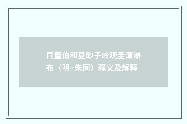 同董伯和登砂子岭观圣潭瀑布（明·朱同）释义及解释