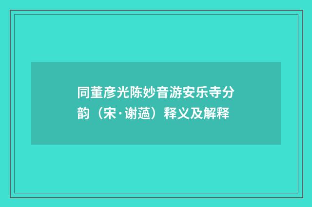 同董彦光陈妙音游安乐寺分韵（宋·谢薖）释义及解释