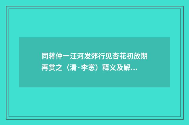 同蒋仲一汪河发郊行见杏花初放期再赏之（清·李㦂）释义及解释