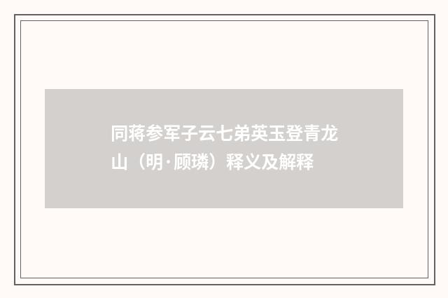 同蒋参军子云七弟英玉登青龙山（明·顾璘）释义及解释