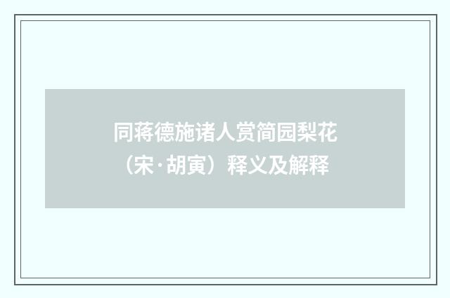 同蒋德施诸人赏简园梨花（宋·胡寅）释义及解释