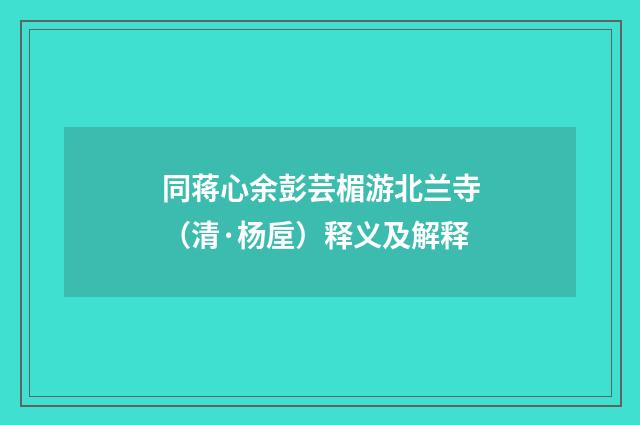 同蒋心余彭芸楣游北兰寺（清·杨垕）释义及解释