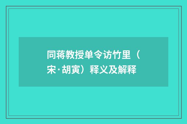 同蒋教授单令访竹里（宋·胡寅）释义及解释