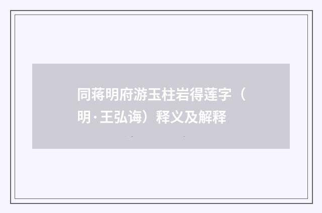 同蒋明府游玉柱岩得莲字（明·王弘诲）释义及解释