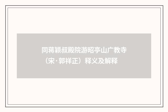 同蒋颖叔殿院游昭亭山广教寺（宋·郭祥正）释义及解释
